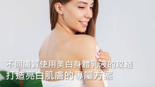 不同膚質使用美白身體乳液的攻略：打造亮白肌膚的專屬方案